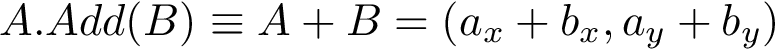 \[ A.Add(B)\equiv A+B=\left(a_{x}+b_{x},a_{y}+b_{y}\right) \]