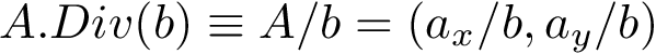 \[ A.Div(b)\equiv A/b=\left(a_{x}/b,a_{y}/b\right) \]