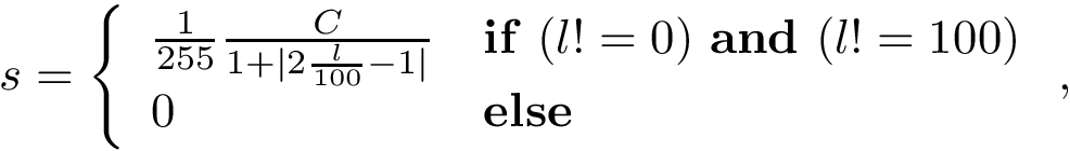 \[
s=
\left\{
\begin{array}{ll}
\frac{1}{255}\frac{C}{1+|2\frac{l}{100}-1|}&\mathbf{if}~(l!=0)~\mathbf{and}~(l!=100)\\
0&\mathbf{else}
\end{array}
\right. ,
\]