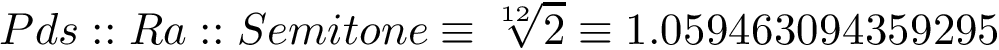 \[ Pds::Ra::Semitone\equiv \sqrt[12]{2} \equiv 1.059463094359295\]