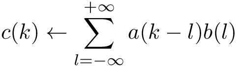 \[ c(k) \leftarrow \sum \limits_{l=-\infty}^{+\infty} a(k-l)b(l) \]