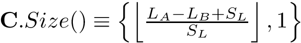 $\mathbf{C}.Size() \equiv 
        \left\{
        \left\lfloor\frac{L_A-L_B+S_L}{S_L}\right\rfloor,
        1
        \right\} 
        $