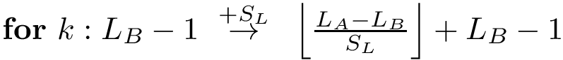 $
        \textbf{for}~k: L_B-1~\overset{+S_L}{\rightarrow}~\left\lfloor\frac{L_A-L_B}{S_L}\right\rfloor + L_B-1
        $