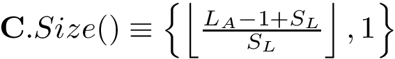 $\mathbf{C}.Size() \equiv 
        \left\{
        \left\lfloor\frac{L_A-1+S_L}{S_L}\right\rfloor,
        1
        \right\} 
        $