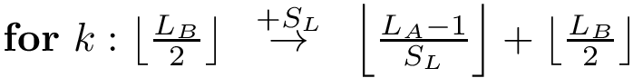 $
        \textbf{for}~k: \left\lfloor \frac{L_B}{2} \right\rfloor 
~\overset{+S_L}{\rightarrow}~
\left\lfloor\frac{L_A-1}{S_L}\right\rfloor+\left\lfloor \frac{L_B}{2} \right\rfloor
        $