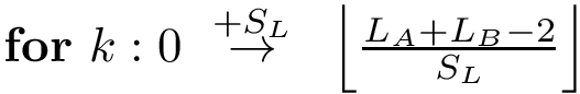 $
\textbf{for}~k: 0 ~\overset{+S_L}{\rightarrow}~\left\lfloor\frac{L_A+L_B-2}{S_L}\right\rfloor 
$