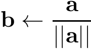 \[ \mathbf{b}\leftarrow \frac{\mathbf{a}}{||\mathbf{a}||} \]