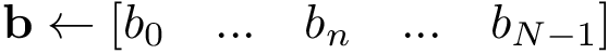 \[ \mathbf{b}\leftarrow [b_{0} \quad ... \quad b_{n} \quad ... \quad b_{N-1}]\]