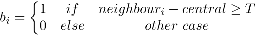 \[ b_i= \left\{ \begin{matrix} 1 & if & neighbour_i-central\geq T\\ 0 & else & other~case \end{matrix} \right. \]