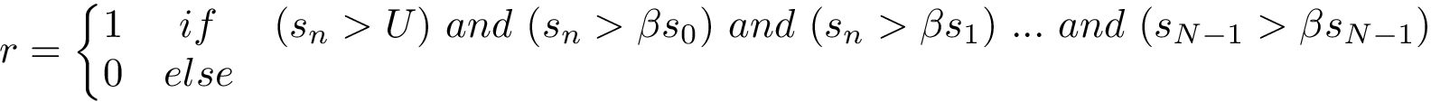 \[ r= \left\{ \begin{matrix} 1 & if & (s_n>U)~and~(s_n>\beta s_0)~and~(s_n>\beta s_1)~...~and~(s_{N-1}>\beta s_{N-1})\\ 0 & else & ~ \end{matrix} \right. \]