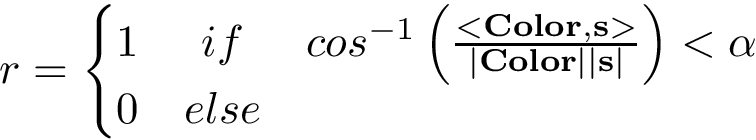 \[ r= \left\{ \begin{matrix} 1 & if & cos^{-1}\left(\frac{<\mathbf{Color},\mathbf{s}>}{|\mathbf{Color}||\mathbf{s}|}\right) < \alpha\\ 0 & else & ~ \end{matrix} \right. \]