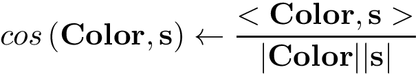 \[ cos\left(\mathbf{Color},\mathbf{s}\right) \leftarrow \frac{<\mathbf{Color},\mathbf{s}>}{|\mathbf{Color}||\mathbf{s}|} \]